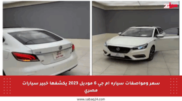 سعر ومواصفات سيارة إم جي 6 موديل 2023 يكشفها خبير سيارات مصري